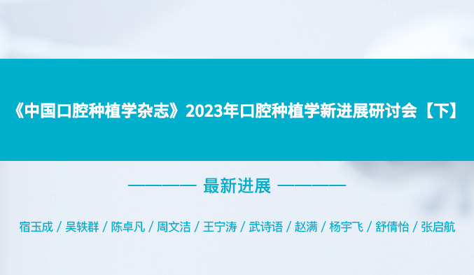 《中国口腔种植学杂志》2023年口腔种植学新进展研讨会【下】
