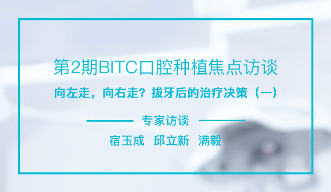 第2期BITC口腔种植焦点访谈——向左走，向右走？拔牙后的治疗决策（一）