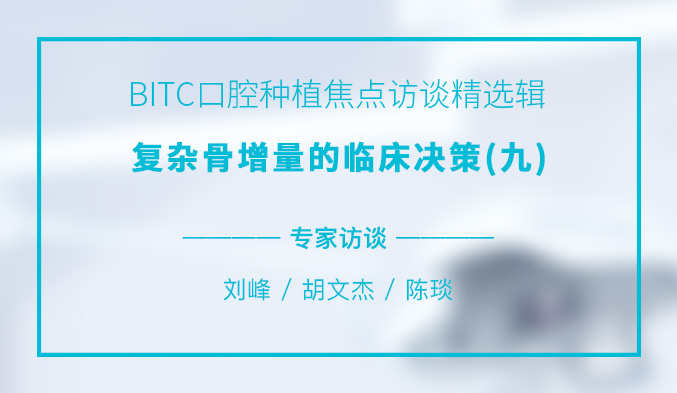 BITC口腔种植焦点访谈精选辑——复杂骨增量的临床决策（九）