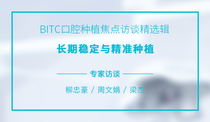 BITC口腔种植焦点访谈精选辑——长期稳定与精准种植