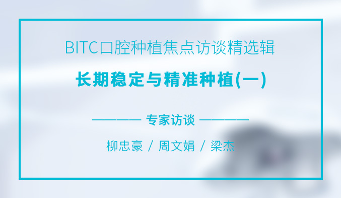 BITC口腔种植焦点访谈精选辑——长期稳定与精准种植（一）