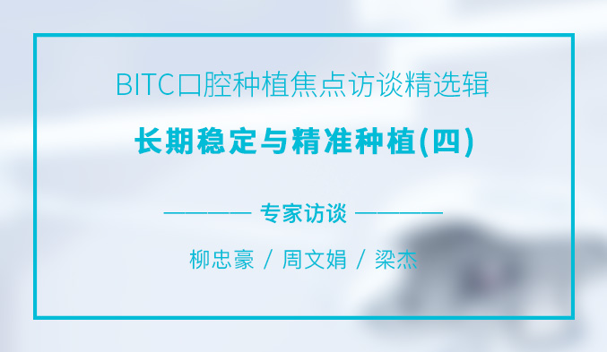 BITC口腔种植焦点访谈精选辑——长期稳定与精准种植（四）