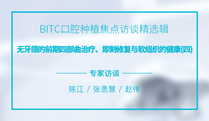 BITC口腔种植焦点访谈精选辑——无牙颌的前期四部曲治疗、即刻修复与软组织的健康（四）