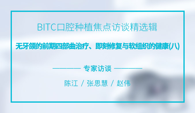 BITC口腔种植焦点访谈精选辑——无牙颌的前期四部曲治疗、即刻修复与软组织的健康（八）