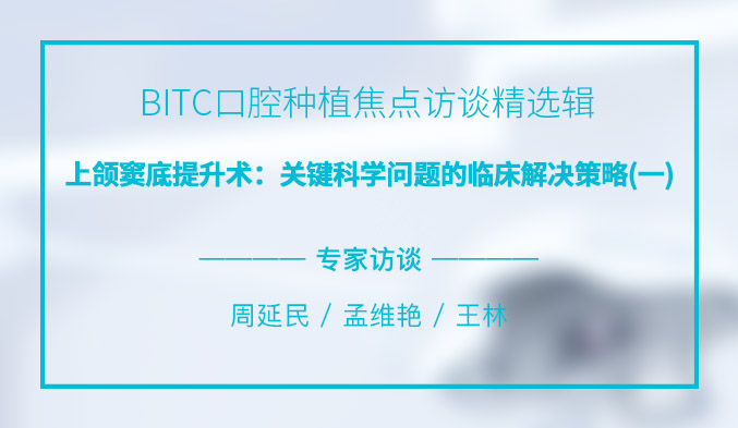 BITC口腔种植焦点访谈精选辑——上颌窦底提升术：关键科学问题的临床解决策略（一）
