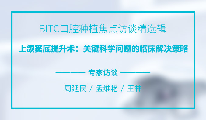 BITC口腔种植焦点访谈精选辑——上颌窦底提升术：关键科学问题的临床解决策略