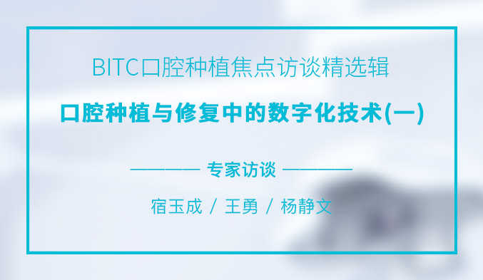 BITC口腔种植焦点访谈精选辑——口腔种植与修复中的数字化技术（一）