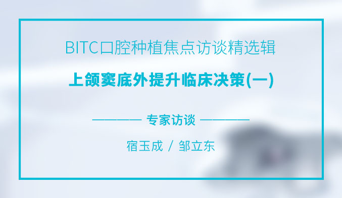 BITC口腔种植焦点访谈精选辑——上颌窦底外提升临床决策（一）
