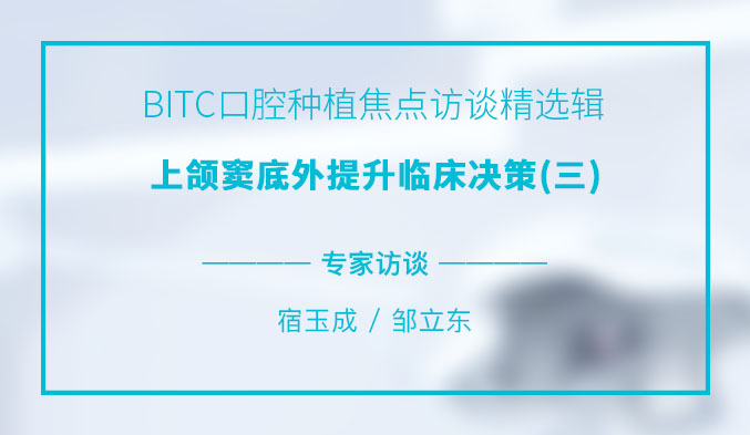 BITC口腔种植焦点访谈精选辑——上颌窦底外提升临床决策（三）