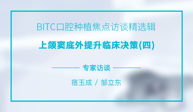 BITC口腔种植焦点访谈精选辑——上颌窦底外提升临床决策（四）