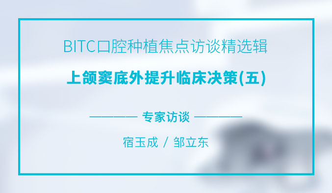 BITC口腔种植焦点访谈精选辑——上颌窦底外提升临床决策（五）