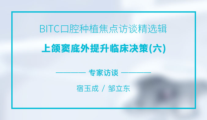 BITC口腔种植焦点访谈精选辑——上颌窦底外提升临床决策（六）