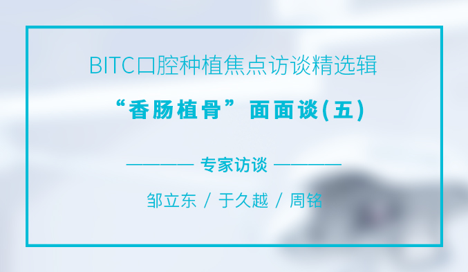 BITC口腔种植焦点访谈精选辑——“香肠植骨”面面谈（五）