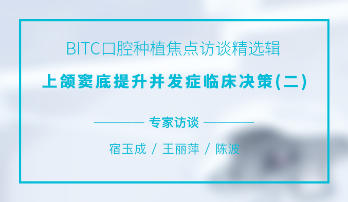 BITC口腔种植焦点访谈精选辑——上颌窦底提升并发症临床决策（二）