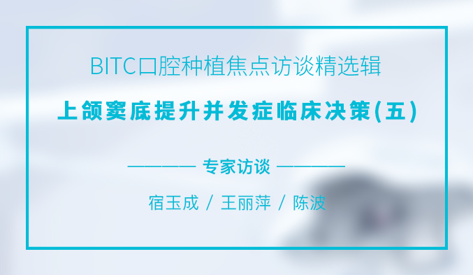 BITC口腔种植焦点访谈精选辑——上颌窦底提升并发症临床决策（五）