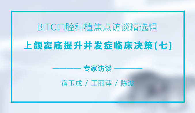BITC口腔种植焦点访谈精选辑——上颌窦底提升并发症临床决策（七）