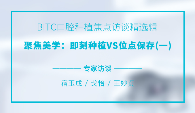 BITC口腔种植焦点访谈精选辑——聚焦美学：即刻种植VS位点保存（一）
