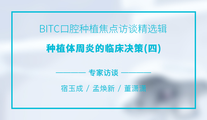 BITC口腔种植焦点访谈精选辑——种植体周炎的临床决策（四）