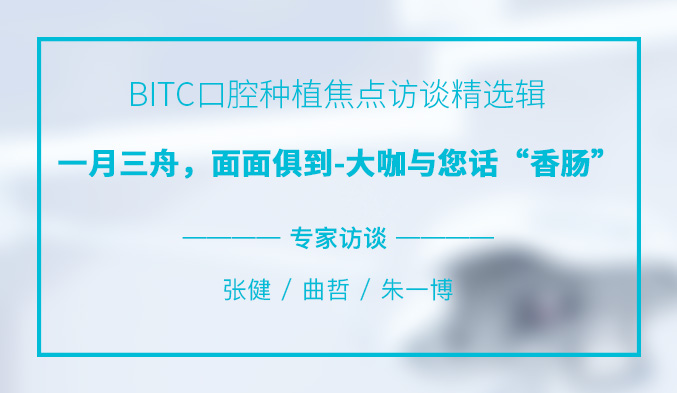BITC口腔种植焦点访谈精选辑——一月三舟，面面俱到-大咖与您话“香肠”