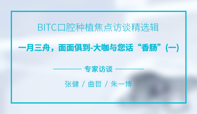BITC口腔种植焦点访谈精选辑——一月三舟，面面俱到-大咖与您话“香肠”（一）
