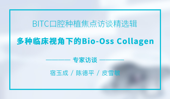 BITC口腔种植焦点访谈精选辑——多种临床视角下的Bio-Oss Collagen