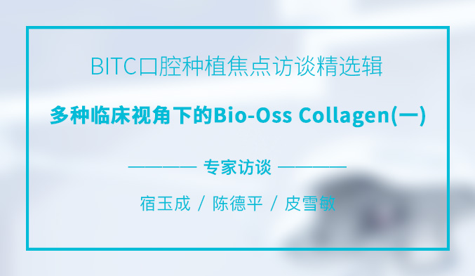 BITC口腔种植焦点访谈精选辑——多种临床视角下的Bio-Oss Collagen（一）