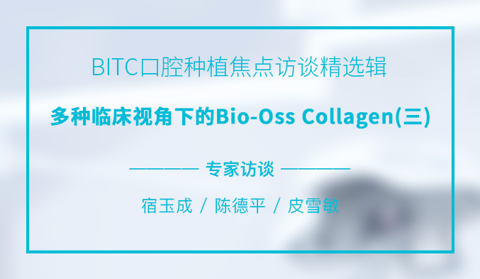 BITC口腔种植焦点访谈精选辑——多种临床视角下的Bio-Oss Collagen（三）