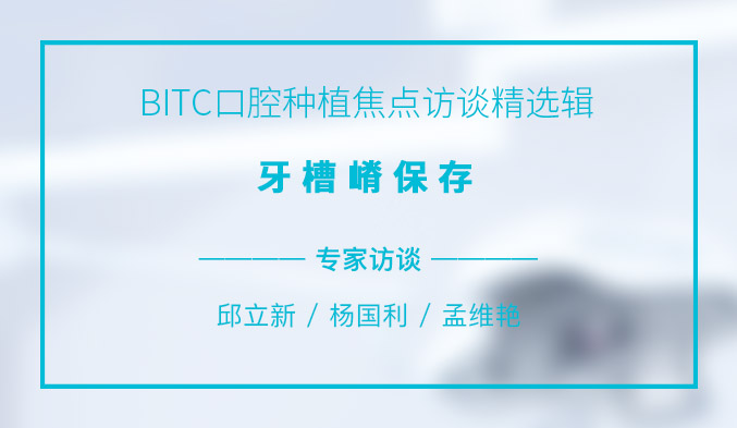 BITC口腔种植焦点访谈精选辑——牙槽嵴保存